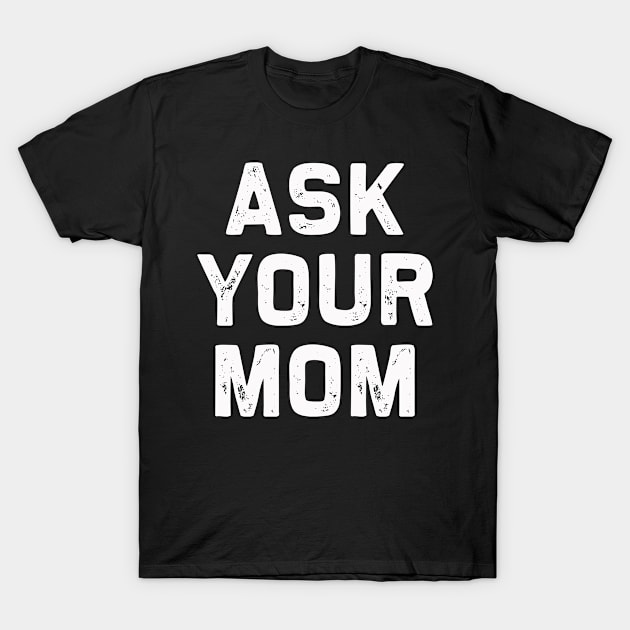 Ask Your Mom | Father's Day Pop Papa Paw T-Shirt Gift idea T-Shirt by MerchMadness